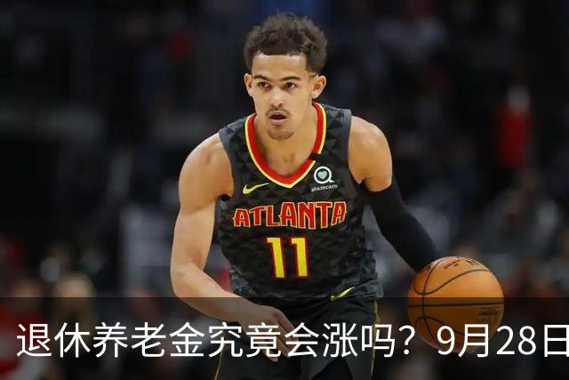 退休养老金究竟会涨吗？9月28日的最新动态分析